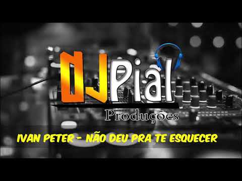 IVAN PETER - NÃO DEU PRA TE ESQUECER #DjPial