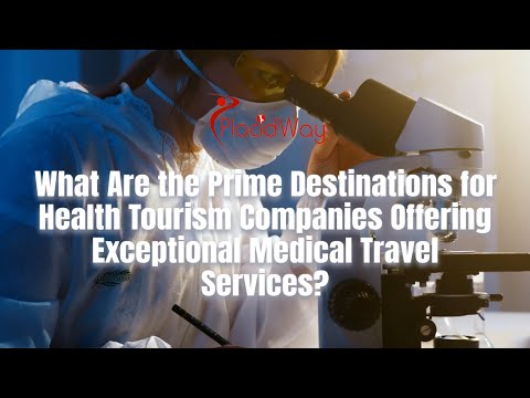 What Are the Prime Destinations for Health Tourism Companies Offering Exceptional Medical Travel Services?