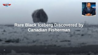 Rare Black Iceberg Discovered by Canadian Fisherman
