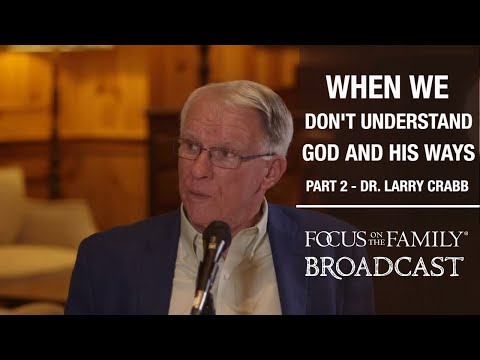 Trusting God When We Don’t Understand His Ways (Part 2) - Dr. Larry Crabb