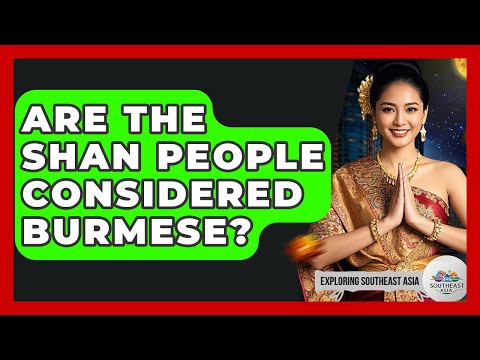 Are The Shan People Considered Burmese? - Exploring Southeast Asia