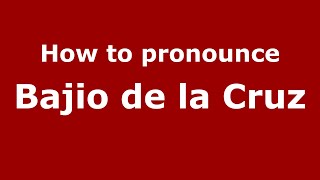 How to pronounce Bajio De La Cruz