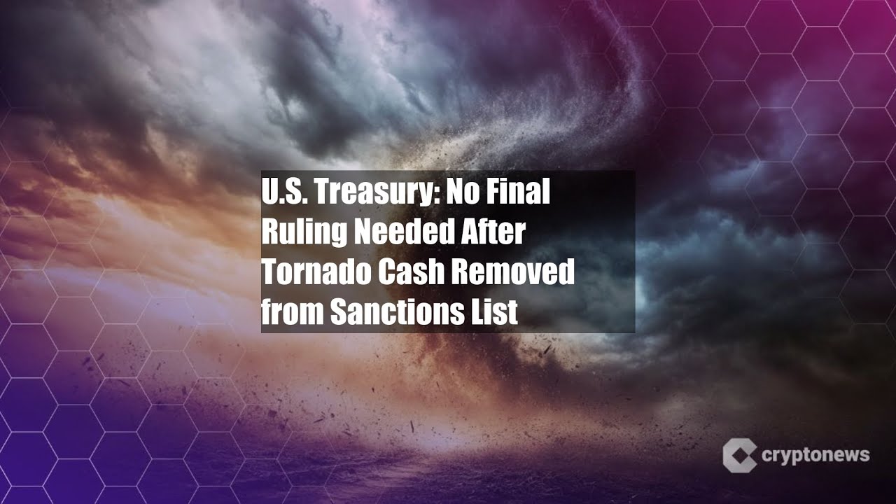 U.S. Treasury: No Final Ruling Needed After Tornado Cash Removed