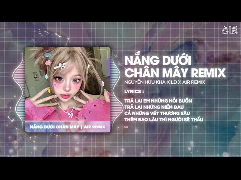 Nắng Dưới Chân Mây ( LD Remix ) - Nguyễn Hữu Kha ♫ Trả Lại Em Những Nỗi Buồn Remix TikTok