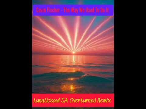 Cevin Fischer - The Way We Used To Do It(Lunaticsoul SA Overturned Remix)🇿🇦🇿🇦🇿🇦