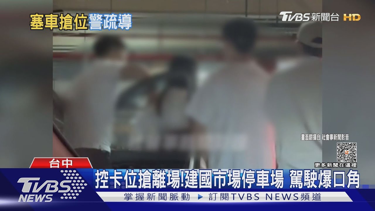 控卡位搶離場!建國市場停車場 駕駛爆口角