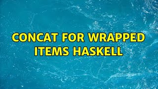Concat for wrapped items haskell (2 Solutions!!) 