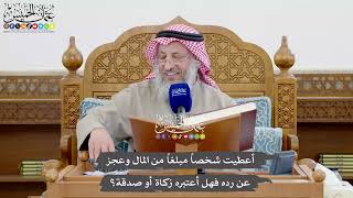 1103 - أعطيت شخصاً مبلغاً من المال وعجز عن رده فهل أعتبره زكاة أو صدقة؟ - عثمان الخميس