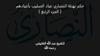 صورة حكم تهنئة النصاري عباد الصليب بأعيادهم( الجزء الرابع )