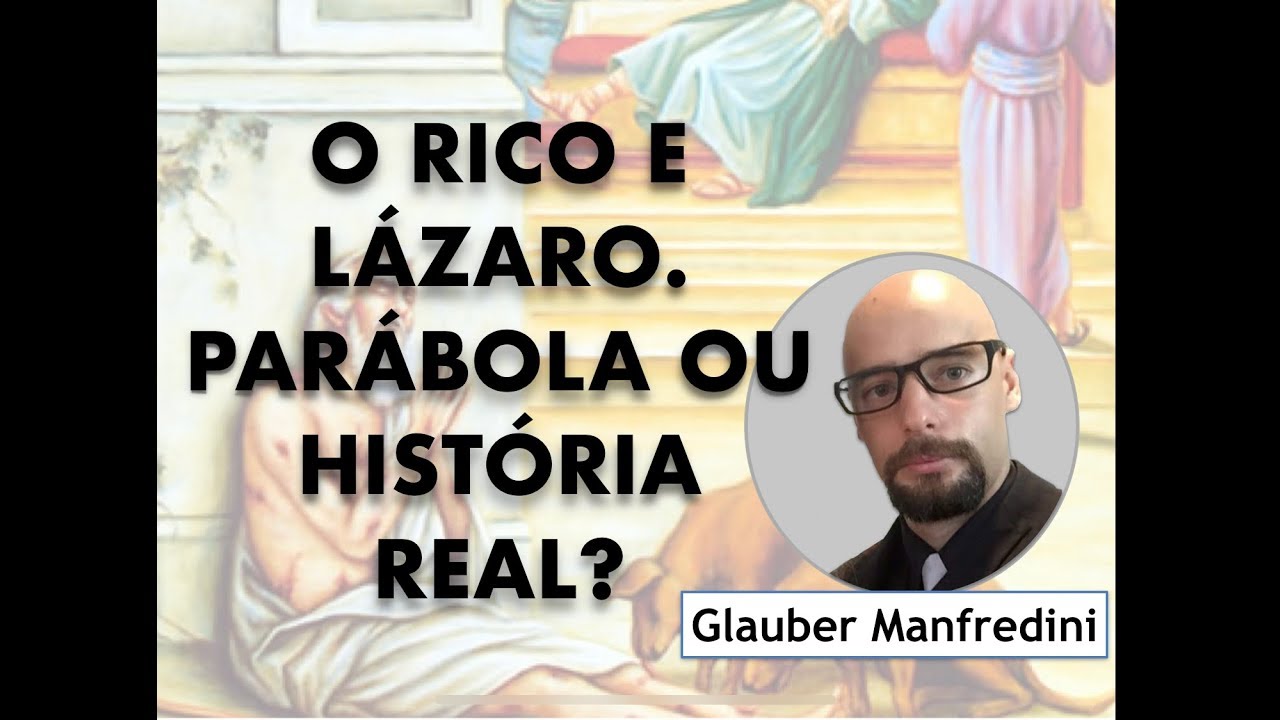 O RICO E LÁZARO, PARÁBOLA OU HISTÓRIA REAL? Glauber Manfredini