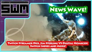 News Wave! - Twitch Streamer Dies, Jim Sterling VS Digital Homicide, Switch Indies and More!