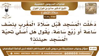 صورة [2693 -3022] من دخل المسجد قبل صلاة المغرب بربع ساعة، هل يجوز له أن يصلي تحية المسجد؟