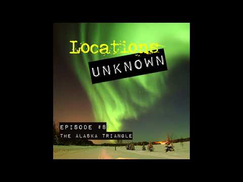 Locations Unknown - EP. #8: The Alaska Triangle