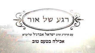 רגע של אור עם הרה"ג הרב ישראל אברג'ל שליט"א - אכילה בטעם טוב