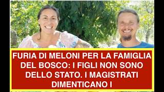 FURIA DI MELONI PER LA FAMIGLIA DEL BOSCO: I FIGLI NON SONO DELLO STATO. I MAGISTRATI  DIMENTICANO I