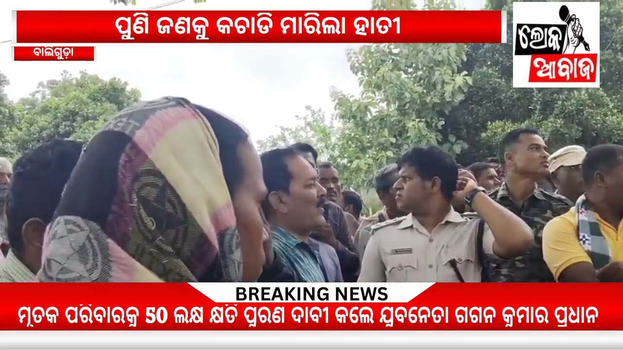 ପୁଣି ଜଣକୁ କଚାଡି ମାରିଲା ହାତୀ, ମୃତକ ପରିବାରକୁ 50 ଲକ୍ଷ କ୍ଷତି ପୁରଣ ଦାବୀ କଲେ ଯୁବନେତା ଗଗନ କୁମାର ପ୍ରଧାନ..