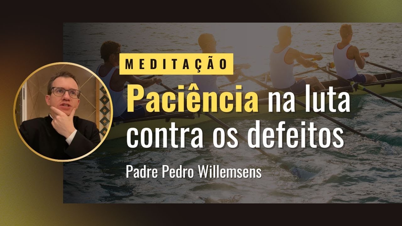 Meditação: Paciência (e eficácia!) na luta contra os próprios defeitos.