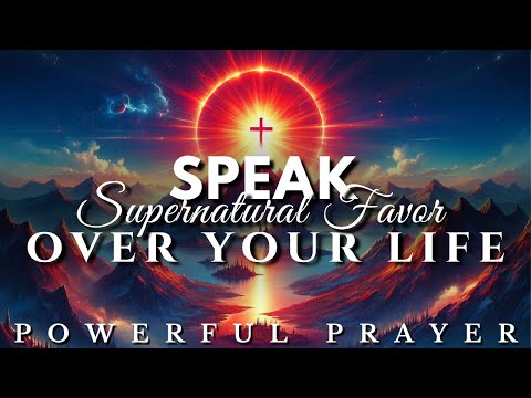 Speak Supernatural Favor Upon Your Life — A Prophetic Prayer That Changes Everything!
