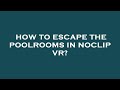 How To Escape The Poolrooms In Noclip Vr