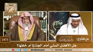 2473 - هل الأفضل المشي أمام الجنازة أم خلفها؟ - الشيخ صالح الفوزان image