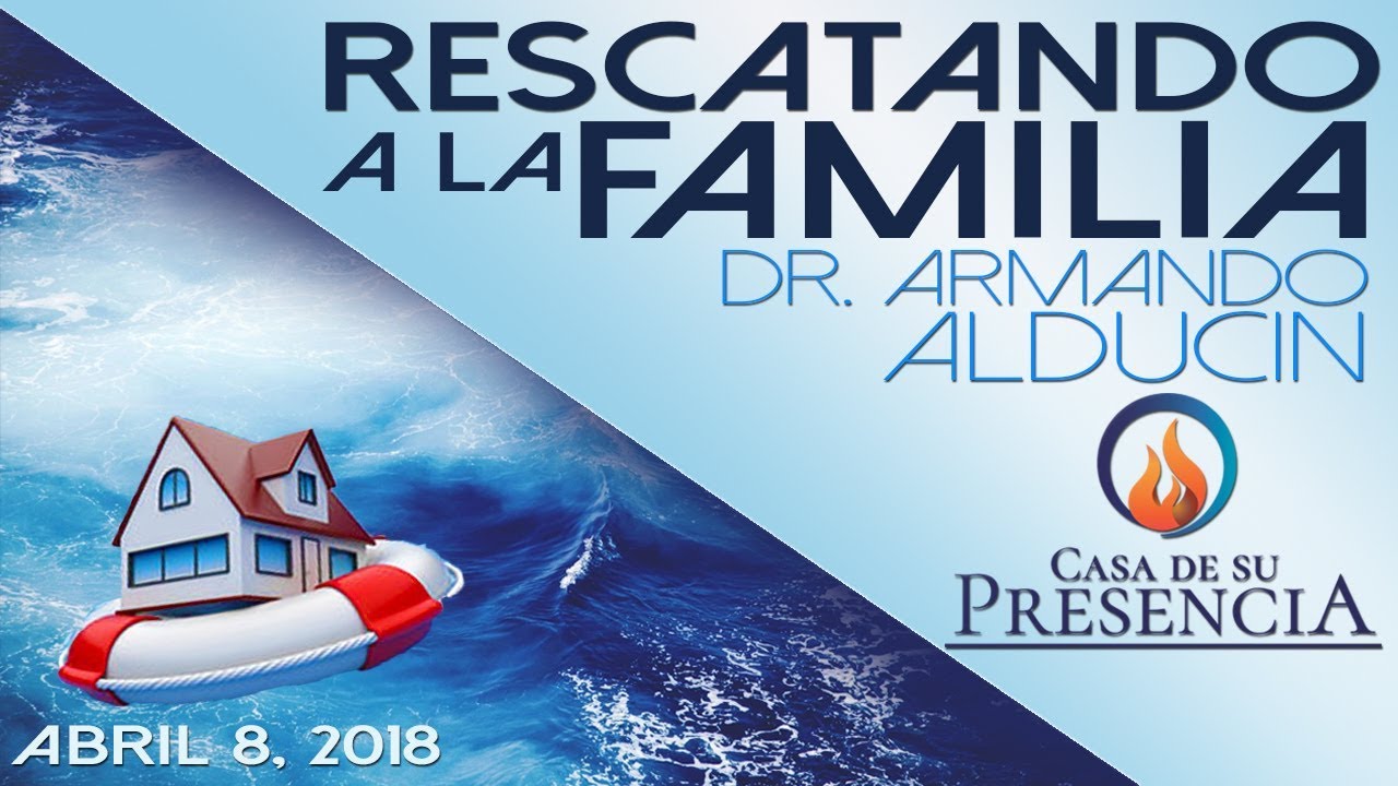 Casa de Su Presencia- Dr. Armando Alducin: Rescatando a la Familia