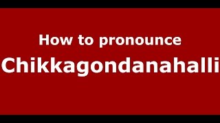 How to pronounce Chikkagondanahalli
