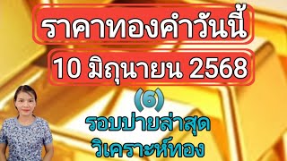 ราคาทองวันนี้ 10 มิถุนายน 2568 รอบบ่ายล่าสุด วิเคราะห์ทอง