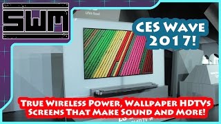 CES Wave 2017! - True Wireless Power, Wallpaper HDTVs, Screens That Make Sound and More!