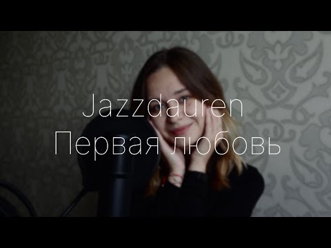 Jazzdauren - Первая любовь (Cover by Элиза Миникаева)