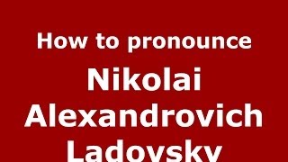 How to pronounce Nikolai Alexandrovich Ladovsky