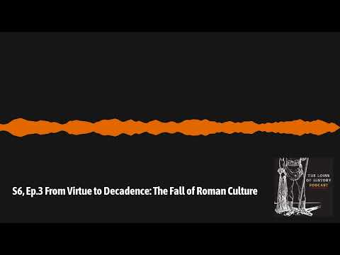 S6, Ep.3 From Virtue to Decadence: The Fall of Roman Culture