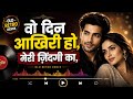 Wo Din Aakhri Ho Meri Zindagi Ka Male Version Sad Remix Cover Song 2026 Coversong