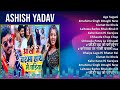 Ashish Yadav 2024 MIX Favorite Songs Age Sugani Mahima Singh Maghi New Song 2023 Kismat Ke