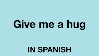 How To Say (Give me a hug) In Spanish