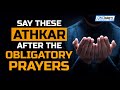 SAY THESE ATHKAR AFTER THE OBLIGATORY PRAYERS