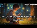 Kal Jo Na Tujhse Mila Me Hota [Slowed+Reverb] 