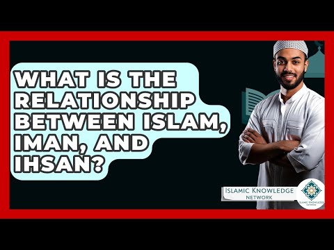 What Is The Relationship Between Islam, Iman, And Ihsan? - Islamic Knowledge Network
