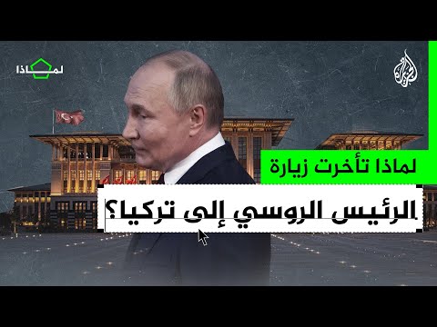 لماذا تأخرت زيارة الرئيس الروسي إلى تركيا؟