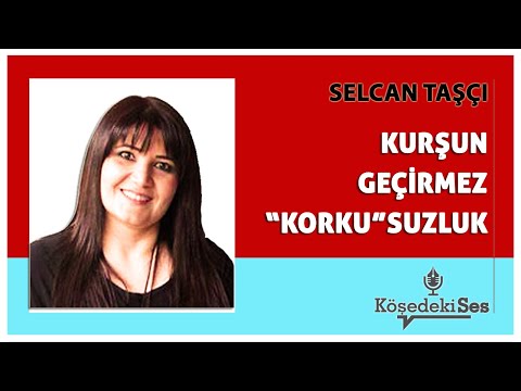 SELCAN TAŞÇI -"KURŞUN GEÇİRMEZ 'KORKU'SUZLUK" * Köşe Yazısı Dinle *