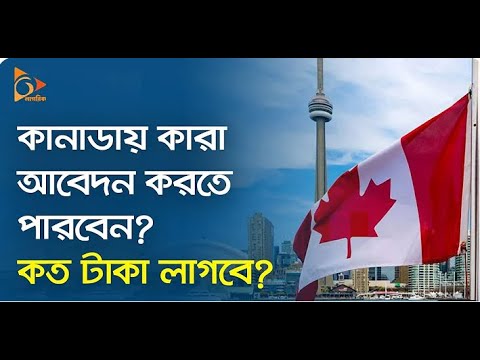 কানাডায় কারা আবেদন করতে পারবেন? কত টাকা লাগবে?