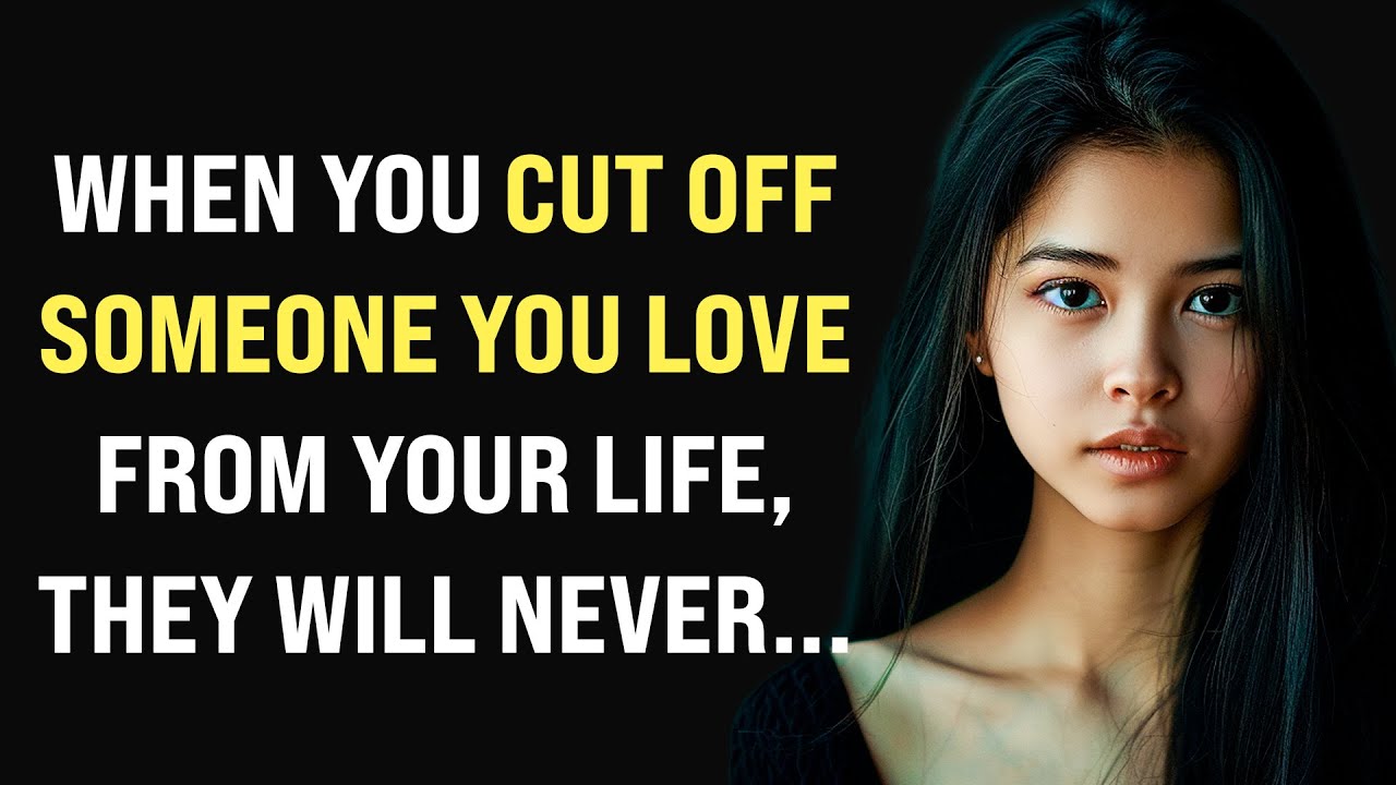 When you cut off someone you love from your life, they will never... Wise Thoughts