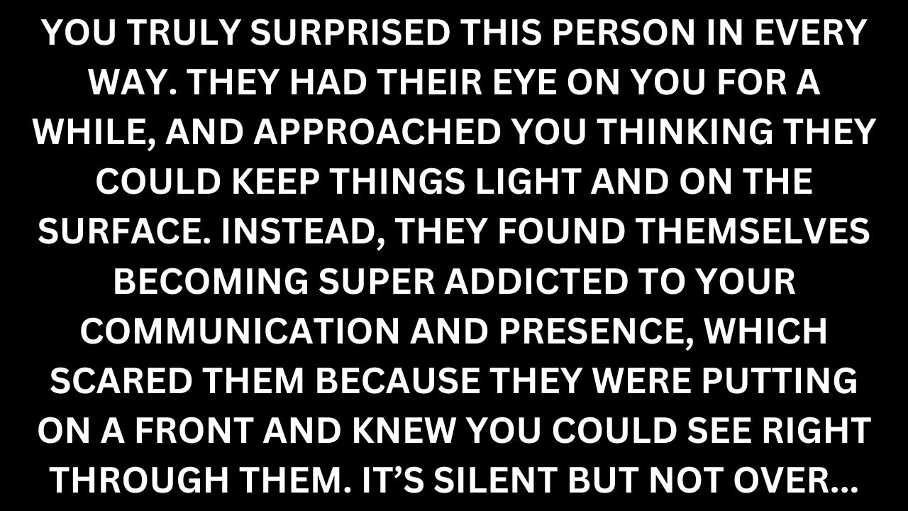 They approached you first but ran when they got addicted to you. It's silent but not over. [Reading]