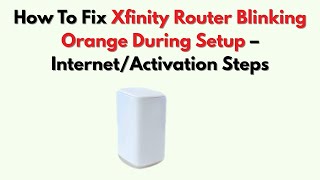 How To Fix Xfinity Router Blinking Orange During Setup – Internet/Activation Steps