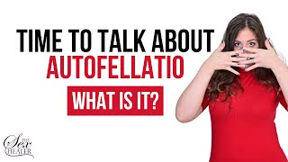 What is Autofellatio Time To Talk About Autofellatio
