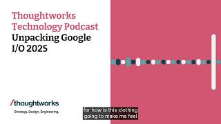 Unpacking Google I/O 2025 — Thoughtworks Technology Podcast