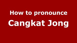 How to pronounce Cangkat Jong