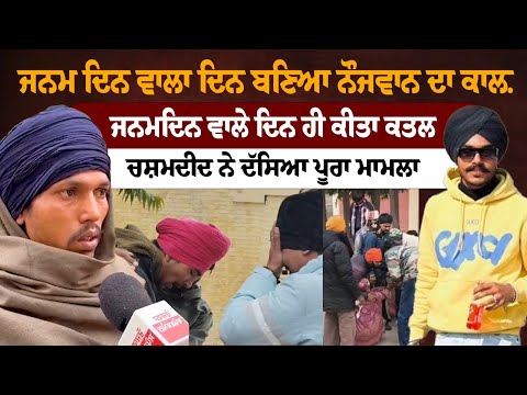 ਜਨਮਦਿਨ ਵਾਲੇ ਦਿਨ ਹੀ ਕੀਤਾ ਕਤਲ ਚਸ਼ਮਦੀਦ ਨੇ ਦੱਸਿਆ ਪੂਰਾ ਮਾਮਲਾ