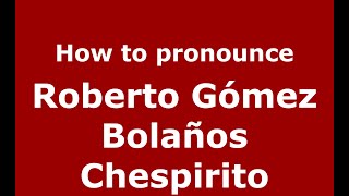How to pronounce Roberto Gómez Bolaños Chespirito