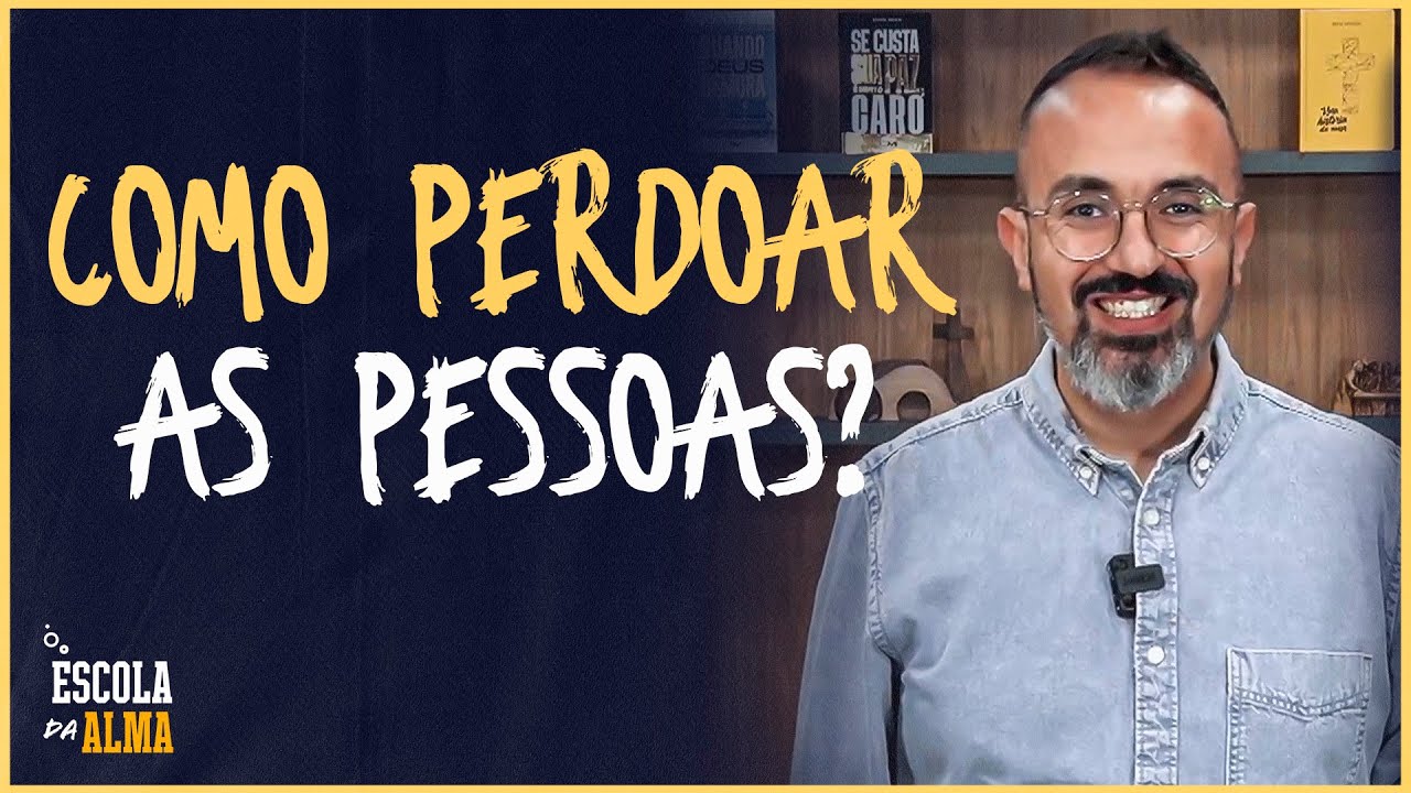 COMO PERDOAR AS PESSOAS? - #05 | ESCOLA DA ALMA