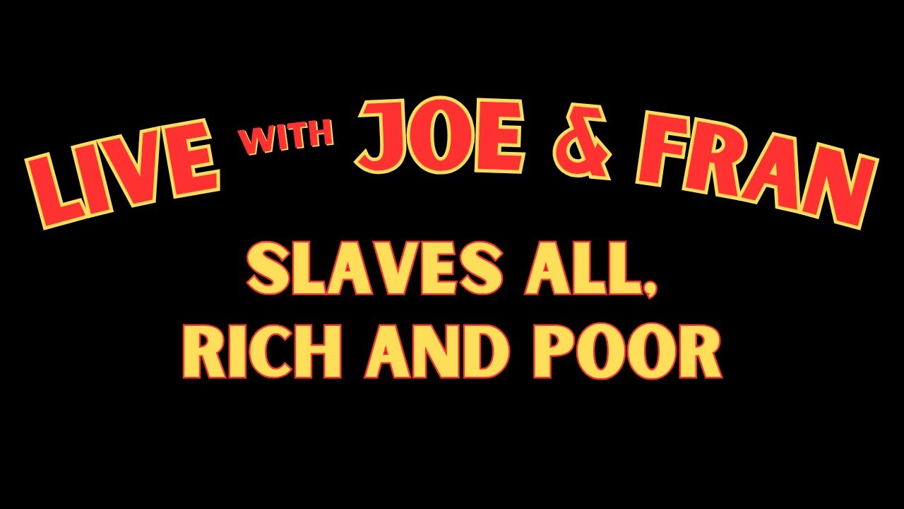 Live with Joe and Fran: Tonight's Topic "Slaves All, Rich and Poor"
